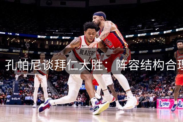 孔帕尼谈拜仁大胜：阵容结构合理 活力与经验并存