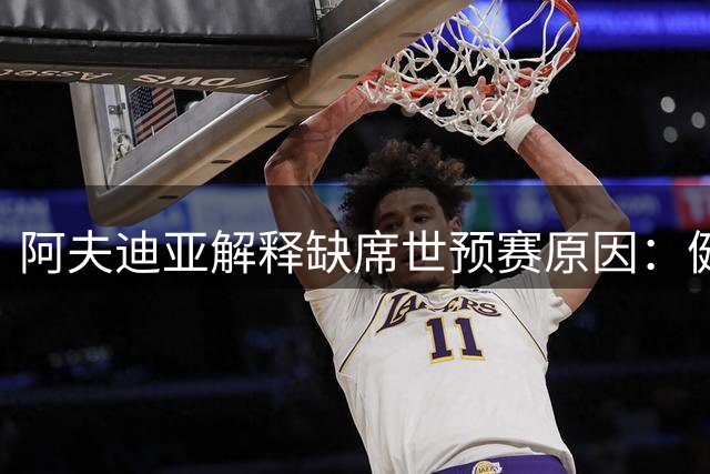 阿夫迪亚解释缺席世预赛原因：健康考虑优先